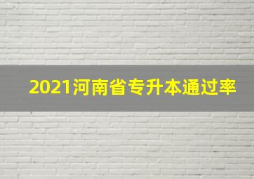 2021河南省专升本通过率