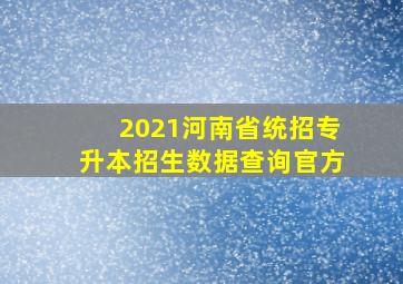 2021河南省统招专升本招生数据查询官方