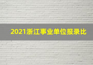 2021浙江事业单位报录比