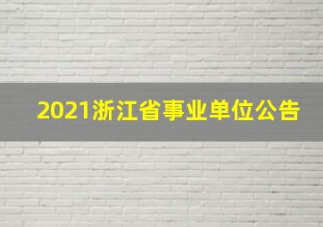 2021浙江省事业单位公告