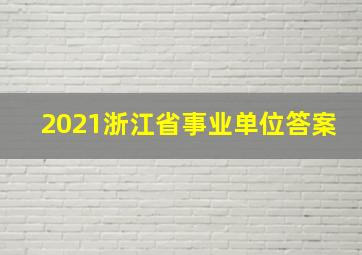 2021浙江省事业单位答案