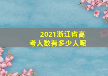 2021浙江省高考人数有多少人呢