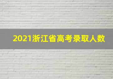 2021浙江省高考录取人数