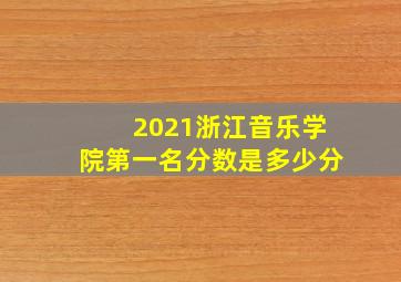 2021浙江音乐学院第一名分数是多少分