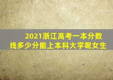 2021浙江高考一本分数线多少分能上本科大学呢女生