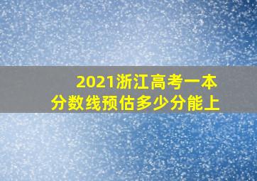 2021浙江高考一本分数线预估多少分能上