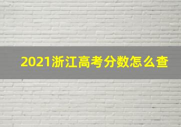 2021浙江高考分数怎么查