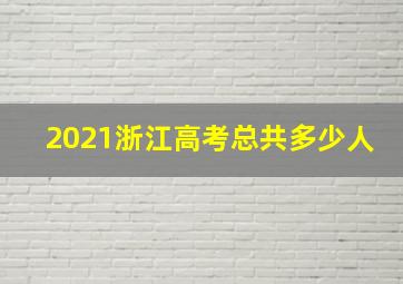 2021浙江高考总共多少人