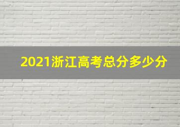 2021浙江高考总分多少分