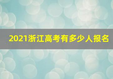 2021浙江高考有多少人报名