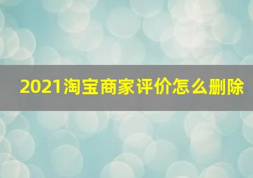 2021淘宝商家评价怎么删除