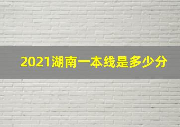 2021湖南一本线是多少分