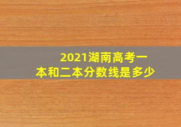 2021湖南高考一本和二本分数线是多少