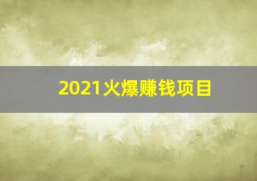 2021火爆赚钱项目