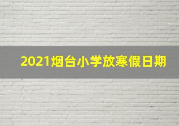 2021烟台小学放寒假日期