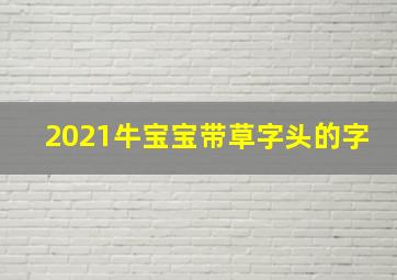 2021牛宝宝带草字头的字