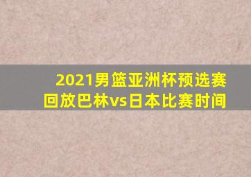 2021男篮亚洲杯预选赛回放巴林vs日本比赛时间