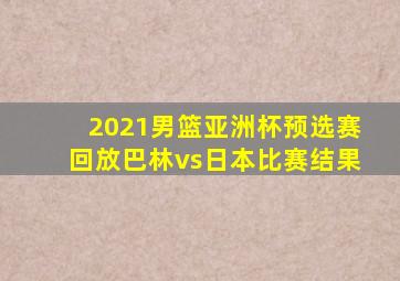 2021男篮亚洲杯预选赛回放巴林vs日本比赛结果