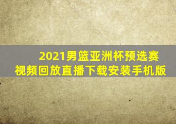 2021男篮亚洲杯预选赛视频回放直播下载安装手机版