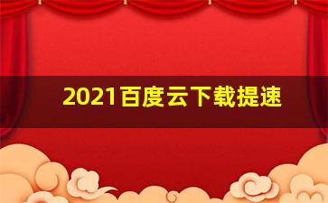 2021百度云下载提速