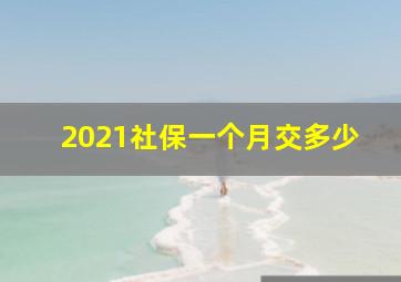 2021社保一个月交多少