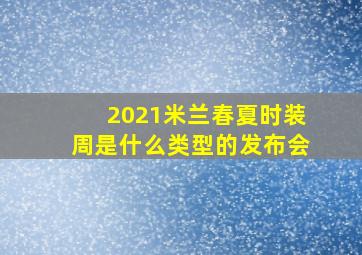 2021米兰春夏时装周是什么类型的发布会