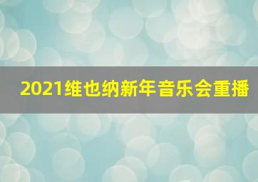 2021维也纳新年音乐会重播