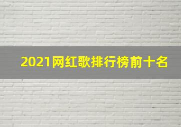 2021网红歌排行榜前十名