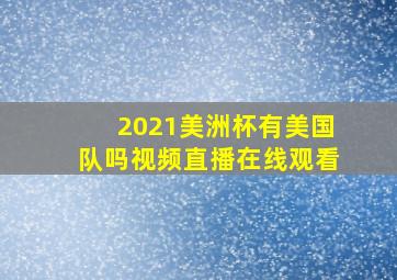 2021美洲杯有美国队吗视频直播在线观看