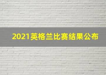 2021英格兰比赛结果公布