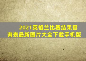 2021英格兰比赛结果查询表最新图片大全下载手机版