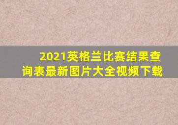 2021英格兰比赛结果查询表最新图片大全视频下载