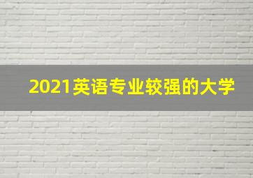 2021英语专业较强的大学