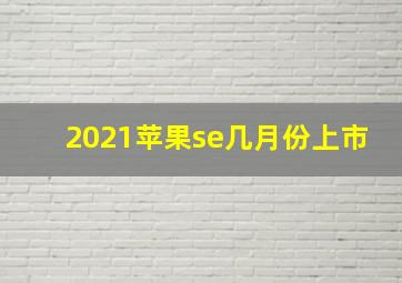 2021苹果se几月份上市