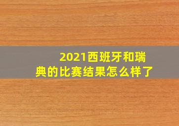 2021西班牙和瑞典的比赛结果怎么样了