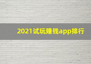 2021试玩赚钱app排行