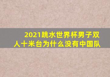 2021跳水世界杯男子双人十米台为什么没有中国队