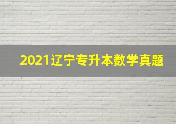 2021辽宁专升本数学真题