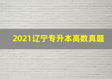 2021辽宁专升本高数真题