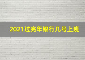 2021过完年银行几号上班