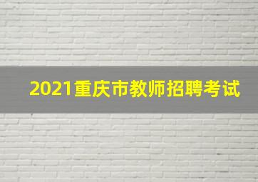 2021重庆市教师招聘考试