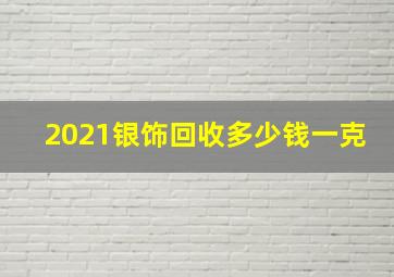 2021银饰回收多少钱一克