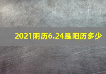 2021阴历6.24是阳历多少