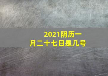 2021阴历一月二十七日是几号