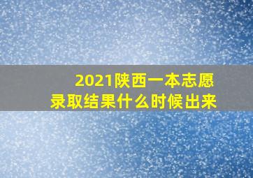 2021陕西一本志愿录取结果什么时候出来