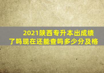 2021陕西专升本出成绩了吗现在还能查吗多少分及格