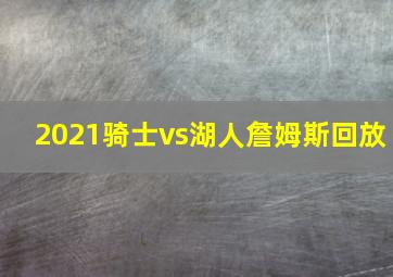 2021骑士vs湖人詹姆斯回放