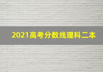 2021高考分数线理科二本