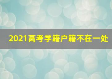 2021高考学籍户籍不在一处