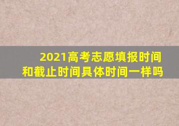 2021高考志愿填报时间和截止时间具体时间一样吗